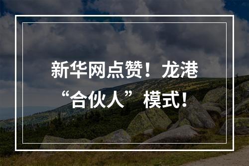 新华网点赞！龙港“合伙人”模式！